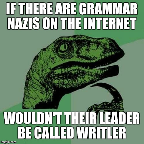 Philosoraptor | IF THERE ARE GRAMMAR NAZIS ON THE INTERNET WOULDN'T THEIR LEADER BE CALLED WRITLER | image tagged in memes,philosoraptor | made w/ Imgflip meme maker