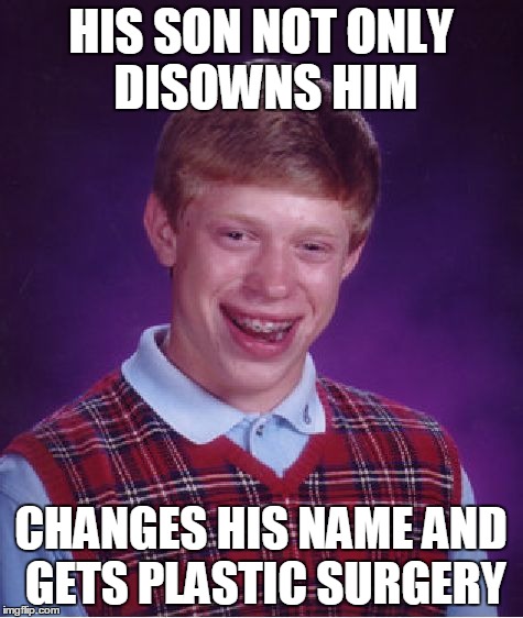 Bad Luck Brian Meme | HIS SON NOT ONLY DISOWNS HIM CHANGES HIS NAME AND GETS PLASTIC SURGERY | image tagged in memes,bad luck brian | made w/ Imgflip meme maker