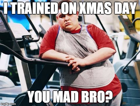 fat gym trainer | I TRAINED ON XMAS DAY YOU MAD BRO? | image tagged in fat gym trainer | made w/ Imgflip meme maker
