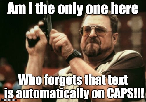 Am I The Only One Around Here | Am I the only one here Who forgets that text is automatically on CAPS!!! | image tagged in memes,am i the only one around here | made w/ Imgflip meme maker