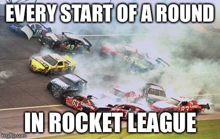 Because Race Car | EVERY START OF A ROUND IN ROCKET LEAGUE | image tagged in memes,because race car | made w/ Imgflip meme maker