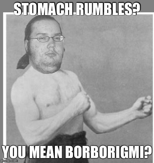 Overly nerdy nerd | STOMACH RUMBLES? YOU MEAN BORBORIGMI? | image tagged in overly nerdy nerd | made w/ Imgflip meme maker