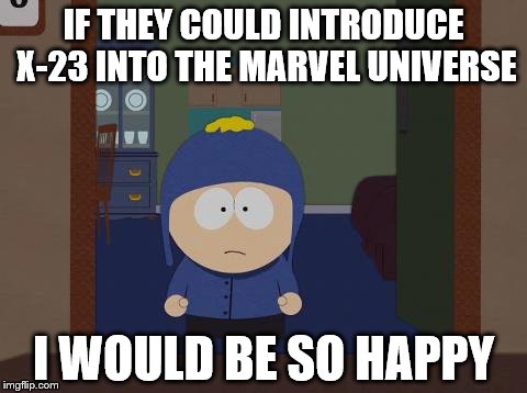 South Park Craig Meme | IF THEY COULD INTRODUCE X-23 INTO THE MARVEL UNIVERSE I WOULD BE SO HAPPY | image tagged in memes,south park craig | made w/ Imgflip meme maker