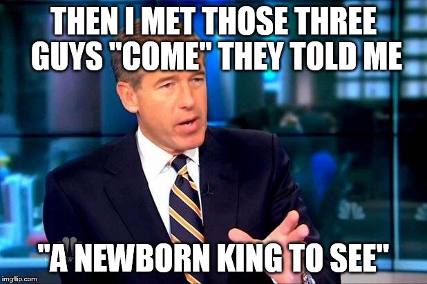 THEN I MET THOSE THREE GUYS "COME" THEY TOLD ME "A NEWBORN KING TO SEE" | made w/ Imgflip meme maker