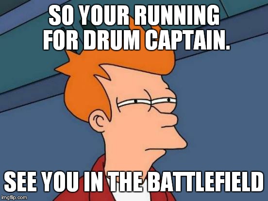 Futurama Fry | SO YOUR RUNNING FOR DRUM CAPTAIN. SEE YOU IN THE BATTLEFIELD | image tagged in memes,futurama fry | made w/ Imgflip meme maker