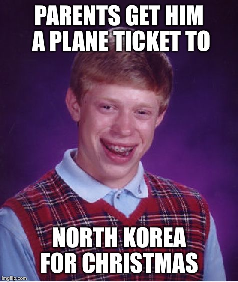 Brian's Christmas  | PARENTS GET HIM A PLANE TICKET TO NORTH KOREA FOR CHRISTMAS | image tagged in memes,bad luck brian | made w/ Imgflip meme maker
