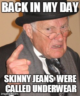 Back In My Day | BACK IN MY DAY SKINNY JEANS  WERE CALLED UNDERWEAR | image tagged in memes,back in my day | made w/ Imgflip meme maker