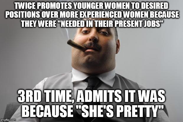 Scumbag Boss | TWICE PROMOTES YOUNGER WOMEN TO DESIRED POSITIONS OVER MORE EXPERIENCED WOMEN BECAUSE THEY WERE "NEEDED IN THEIR PRESENT JOBS" 3RD TIME, ADM | image tagged in memes,scumbag boss,AdviceAnimals | made w/ Imgflip meme maker