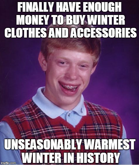 Bad Luck Brian | FINALLY HAVE ENOUGH MONEY TO BUY WINTER CLOTHES AND ACCESSORIES UNSEASONABLY WARMEST WINTER IN HISTORY | image tagged in memes,bad luck brian | made w/ Imgflip meme maker
