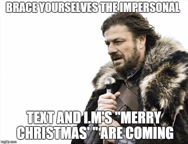 Doesn't anybody know how to talk on a phone anymore? | BRACE YOURSELVES THE IMPERSONAL TEXT AND I.M'S "MERRY CHRISTMAS' " ARE COMING | image tagged in memes,brace yourselves x is coming | made w/ Imgflip meme maker