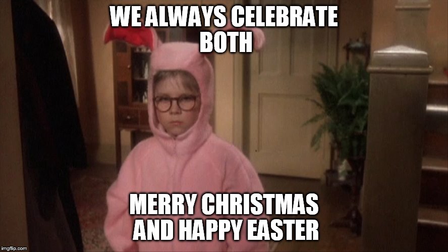 WE ALWAYS CELEBRATE BOTH MERRY CHRISTMAS AND HAPPY EASTER | made w/ Imgflip meme maker