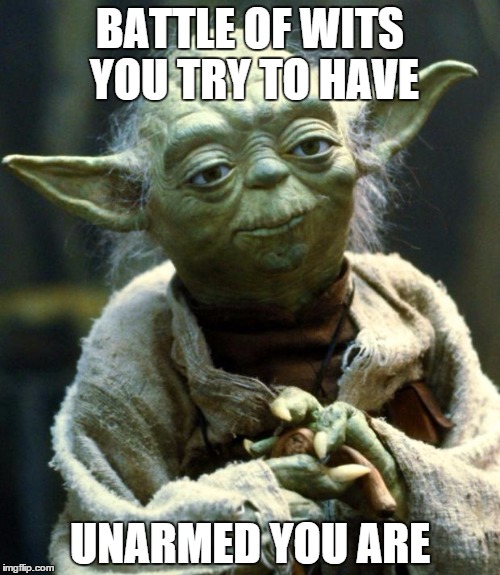 Wits | BATTLE OF WITS YOU TRY TO HAVE UNARMED YOU ARE | image tagged in memes,star wars yoda,wits,battle | made w/ Imgflip meme maker