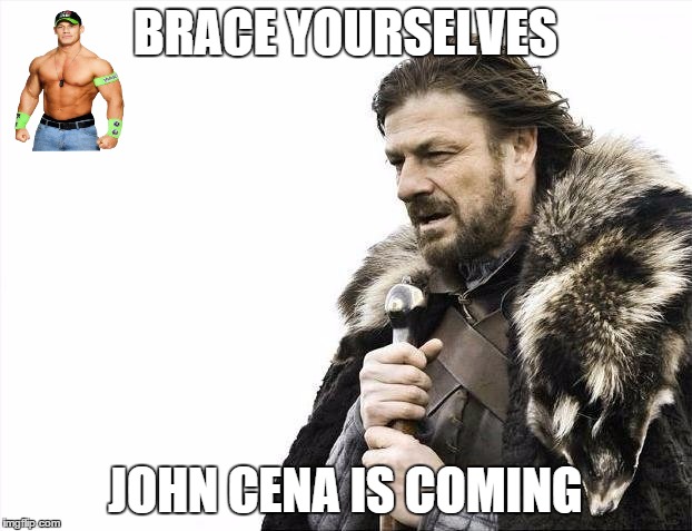 John Cena is coming | BRACE YOURSELVES JOHN CENA IS COMING | image tagged in memes,brace yourselves x is coming | made w/ Imgflip meme maker