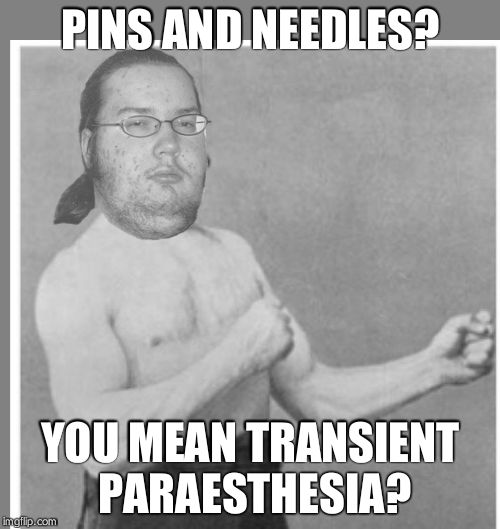 Overly nerdy nerd | PINS AND NEEDLES? YOU MEAN TRANSIENT PARAESTHESIA? | image tagged in overly nerdy nerd | made w/ Imgflip meme maker