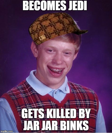 Bad Luck Brian | BECOMES JEDI GETS KILLED BY JAR JAR BINKS | image tagged in memes,bad luck brian,scumbag | made w/ Imgflip meme maker