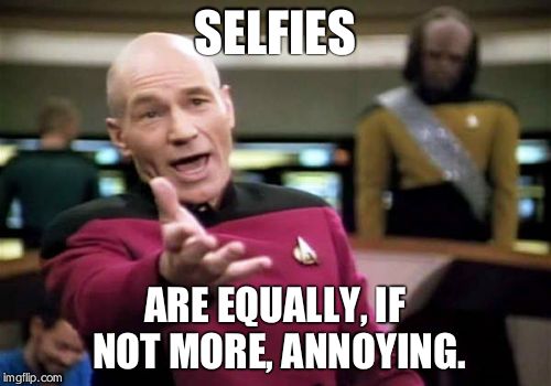 Picard Wtf Meme | SELFIES ARE EQUALLY, IF NOT MORE, ANNOYING. | image tagged in memes,picard wtf | made w/ Imgflip meme maker