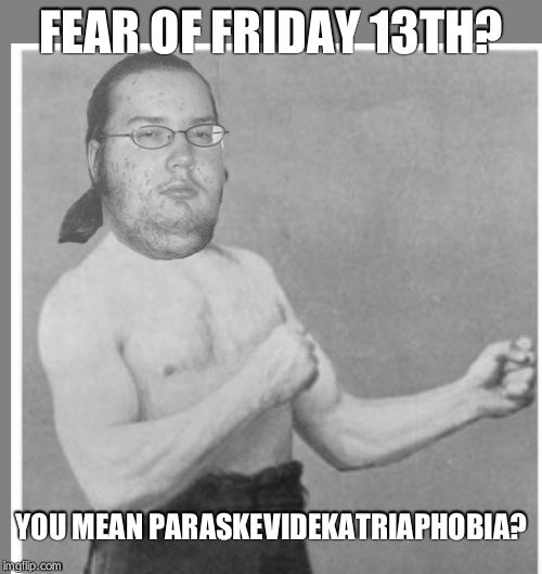 Overly nerdy nerd | FEAR OF FRIDAY 13TH? YOU MEAN PARASKEVIDEKATRIAPHOBIA? | image tagged in overly nerdy nerd | made w/ Imgflip meme maker