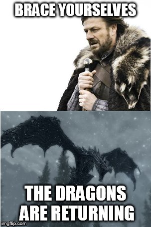 Return of the Dragons | BRACE YOURSELVES THE DRAGONS ARE RETURNING | image tagged in game of thrones,skyrim,dragons | made w/ Imgflip meme maker