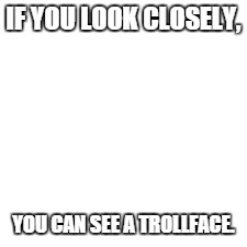 Don't pay attention to the title, look at the meme for God's sake! | IF YOU LOOK CLOSELY, YOU CAN SEE A TROLLFACE. | image tagged in funny,memes,troll,white | made w/ Imgflip meme maker
