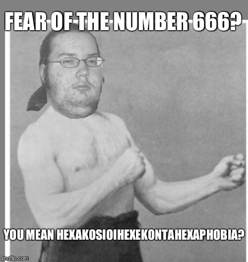 Overly nerdy nerd | FEAR OF THE NUMBER 666? YOU MEAN HEXAKOSIOIHEXEKONTAHEXAPHOBIA? | image tagged in overly nerdy nerd | made w/ Imgflip meme maker