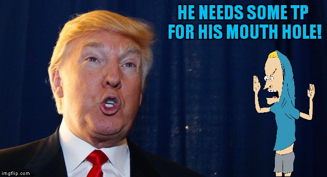 HE NEEDS SOME TP FOR HIS MOUTH HOLE! | made w/ Imgflip meme maker