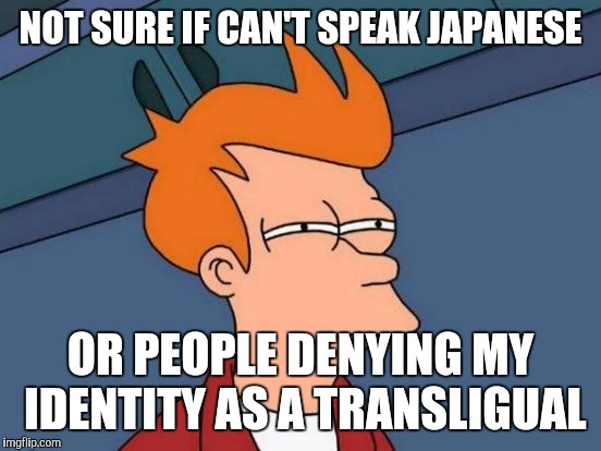 I identify as a Japanese speaker, but they keep talking gibberish to me | NOT SURE IF CAN'T SPEAK JAPANESE OR PEOPLE DENYING MY IDENTITY AS A TRANSLIGUAL | image tagged in memes,futurama fry,funny | made w/ Imgflip meme maker