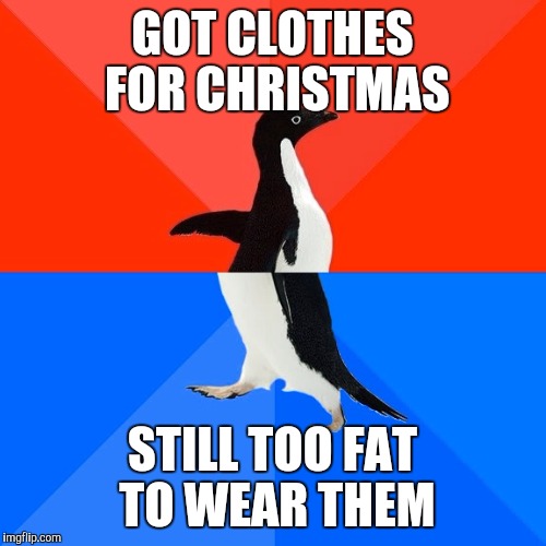 Socially Awesome Awkward Penguin | GOT CLOTHES FOR CHRISTMAS STILL TOO FAT TO WEAR THEM | image tagged in memes,socially awesome awkward penguin | made w/ Imgflip meme maker