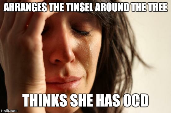 First World Problems | ARRANGES THE TINSEL AROUND THE TREE THINKS SHE HAS OCD | image tagged in memes,first world problems | made w/ Imgflip meme maker