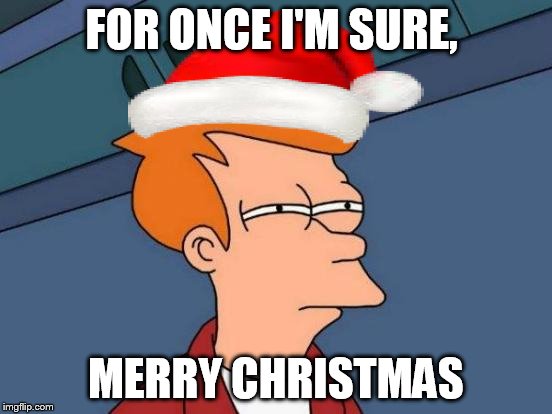 Futurama Fry Meme | FOR ONCE I'M SURE, MERRY CHRISTMAS | image tagged in memes,futurama fry | made w/ Imgflip meme maker