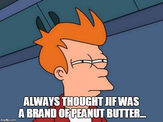 Futurama Fry Meme | ALWAYS THOUGHT JIF WAS A BRAND OF PEANUT BUTTER... | image tagged in memes,futurama fry | made w/ Imgflip meme maker