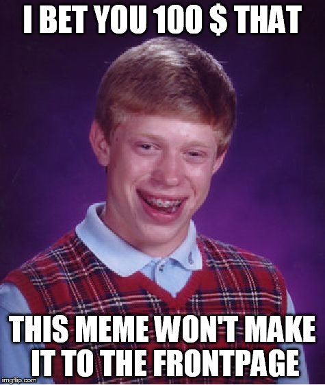 Bad Luck Brian Meme | I BET YOU 100 $ THAT THIS MEME WON'T MAKE IT TO THE FRONTPAGE | image tagged in memes,bad luck brian | made w/ Imgflip meme maker