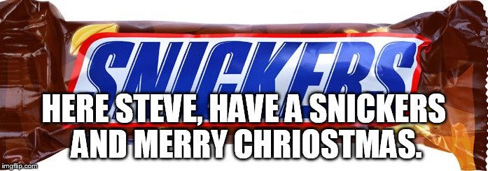 HERE STEVE, HAVE A SNICKERS AND MERRY CHRIOSTMAS. | made w/ Imgflip meme maker