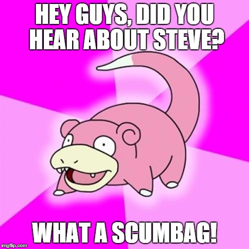Slowpoke | HEY GUYS, DID YOU HEAR ABOUT STEVE? WHAT A SCUMBAG! | image tagged in memes,slowpoke | made w/ Imgflip meme maker