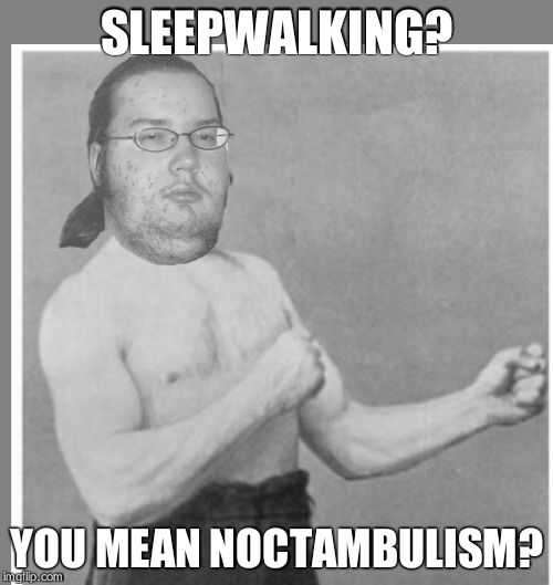 Overly nerdy nerd | SLEEPWALKING? YOU MEAN NOCTAMBULISM? | image tagged in overly nerdy nerd | made w/ Imgflip meme maker