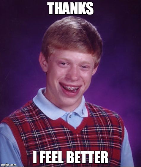 Bad Luck Brian Meme | THANKS I FEEL BETTER | image tagged in memes,bad luck brian | made w/ Imgflip meme maker