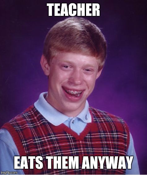 Bad Luck Brian Meme | TEACHER EATS THEM ANYWAY | image tagged in memes,bad luck brian | made w/ Imgflip meme maker