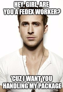 Pickup lines win Atwest | HEY, GIRL, ARE YOU A FEDEX WORKER? 'CUZ I WANT YOU HANDLING MY PACKAGE | image tagged in memes,ryan gosling,pickup lines | made w/ Imgflip meme maker