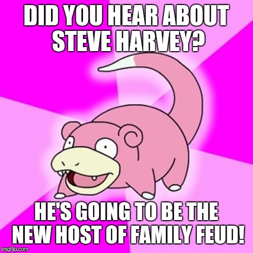 Slowpoke | DID YOU HEAR ABOUT STEVE HARVEY? HE'S GOING TO BE THE NEW HOST OF FAMILY FEUD! | image tagged in memes,slowpoke,AdviceAnimals | made w/ Imgflip meme maker