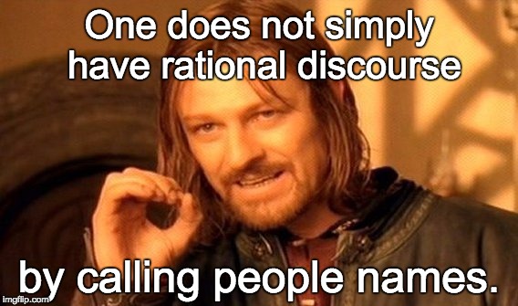 One Does Not Simply Meme | One does not simply have rational discourse by calling people names. | image tagged in memes,one does not simply | made w/ Imgflip meme maker