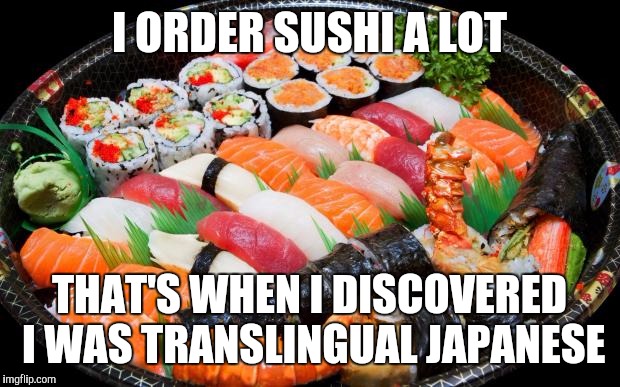 I ORDER SUSHI A LOT THAT'S WHEN I DISCOVERED I WAS TRANSLINGUAL JAPANESE | made w/ Imgflip meme maker