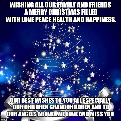 Merry Christmas  | WISHING ALL OUR FAMILY AND FRIENDS A MERRY CHRISTMAS FILLED WITH LOVE PEACE HEALTH AND HAPPINESS. OUR BEST WISHES TO YOU ALL ESPECIALLY OUR  | image tagged in merry christmas  | made w/ Imgflip meme maker