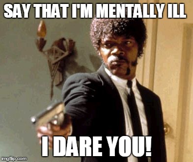 Say That Again I Dare You Meme | SAY THAT I'M MENTALLY ILL I DARE YOU! | image tagged in memes,say that again i dare you | made w/ Imgflip meme maker