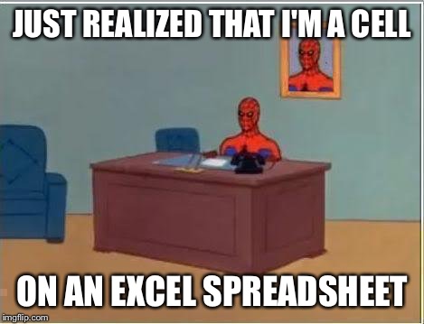 Spiderman Computer Desk | JUST REALIZED THAT I'M A CELL ON AN EXCEL SPREADSHEET | image tagged in memes,spiderman computer desk,spiderman | made w/ Imgflip meme maker