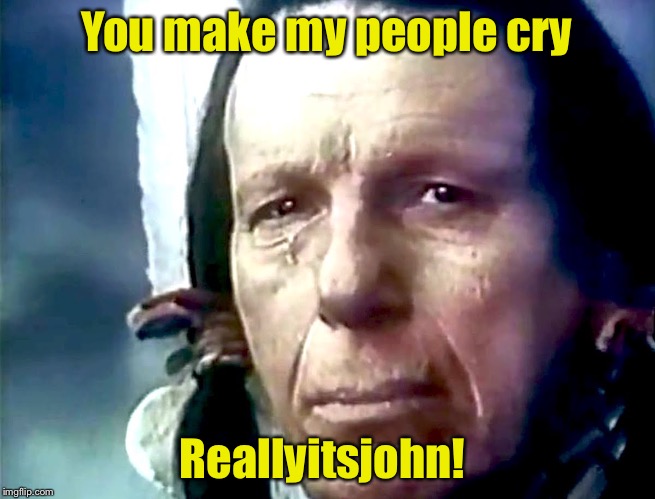 You make my people cry Reallyitsjohn! | image tagged in iron eyes | made w/ Imgflip meme maker