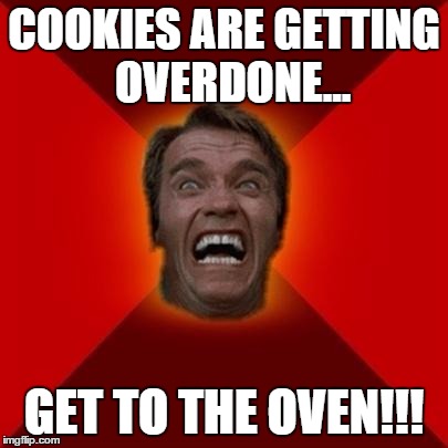 Arnold Schwarzenegger Baking | COOKIES ARE GETTING  OVERDONE... GET TO THE OVEN!!! | image tagged in arnold meme,get to the choppa,baking | made w/ Imgflip meme maker