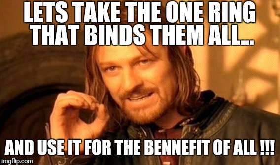 One Does Not Simply Meme | LETS TAKE THE ONE RING THAT BINDS THEM ALL... AND USE IT FOR THE BENNEFIT OF ALL !!! | image tagged in memes,one does not simply | made w/ Imgflip meme maker