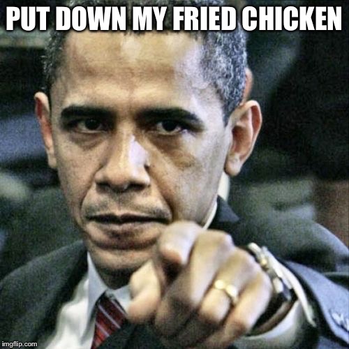 Obamas fried chicken  | PUT DOWN MY FRIED CHICKEN | image tagged in memes,pissed off obama,chicken,barack obama | made w/ Imgflip meme maker