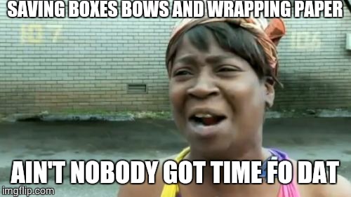 Ain't Nobody Got Time For That Meme | SAVING BOXES BOWS AND WRAPPING PAPER AIN'T NOBODY GOT TIME FO DAT | image tagged in memes,aint nobody got time for that | made w/ Imgflip meme maker