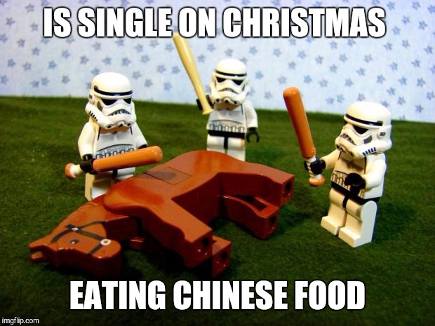 Beating a dead horse | IS SINGLE ON CHRISTMAS EATING CHINESE FOOD | image tagged in beating a dead horse | made w/ Imgflip meme maker