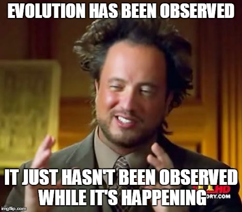 Ancient Aliens Meme | EVOLUTION HAS BEEN OBSERVED IT JUST HASN'T BEEN OBSERVED WHILE IT'S HAPPENING | image tagged in memes,ancient aliens | made w/ Imgflip meme maker